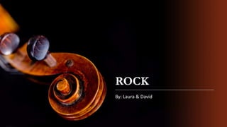 ROCK
By: Laura & David
 