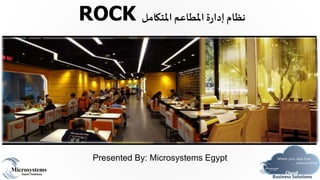 Presented By: Microsystems Egypt
ROCK ‫املتكامل‬‫املطاعم‬‫ة‬‫ر‬‫إدا‬‫نظام‬
 