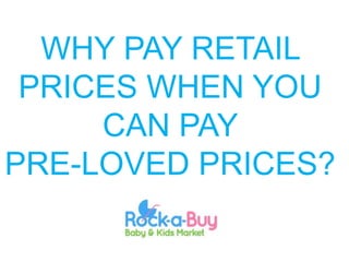 WHY PAY RETAIL
 PRICES WHEN YOU
     CAN PAY
PRE-LOVED PRICES?
 