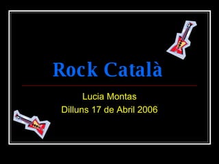 Rock Català   Lucia Montas Dilluns 17 de Abril 2006 