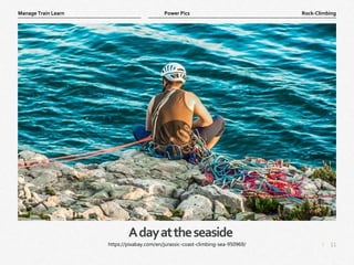 11
|
Rock-Climbing
Manage Train Learn Power Pics
Adayattheseaside
https://pixabay.com/en/jurassic-coast-climbing-sea-950969/
 