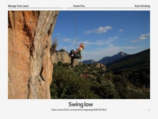 13
|
Rock-Climbing
Manage Train Learn Power Pics
Swinglow
https://www.flickr.com/photos/magnezja/8181457001/
 