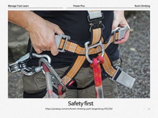 14
|
Rock-Climbing
Manage Train Learn Power Pics
Safetyfirst
https://pixabay.com/en/forest-climbing-park-langenburg-931256/
 