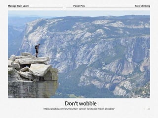 24
|
Rock-Climbing
Manage Train Learn Power Pics
Don’twobble
https://pixabay.com/en/mountain-canyon-landscape-travel-1031130/
 