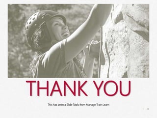 28
|
Rock-Climbing
Manage Train Learn Power Pics
THANK YOU
This has been a Slide Topic from Manage Train Learn
 