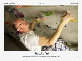 5
|
Rock-Climbing
Manage Train Learn Power Pics
Practisefirst
https://pixabay.com/en/climb-climbing-garden-climbing-park-1172327/
 