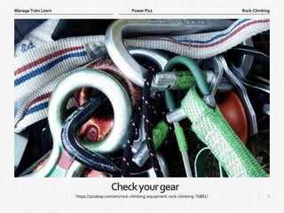 9
|
Rock-Climbing
Manage Train Learn Power Pics
Checkyourgear
https://pixabay.com/en/rock-climbing-equipment-rock-climbing-76881/
 