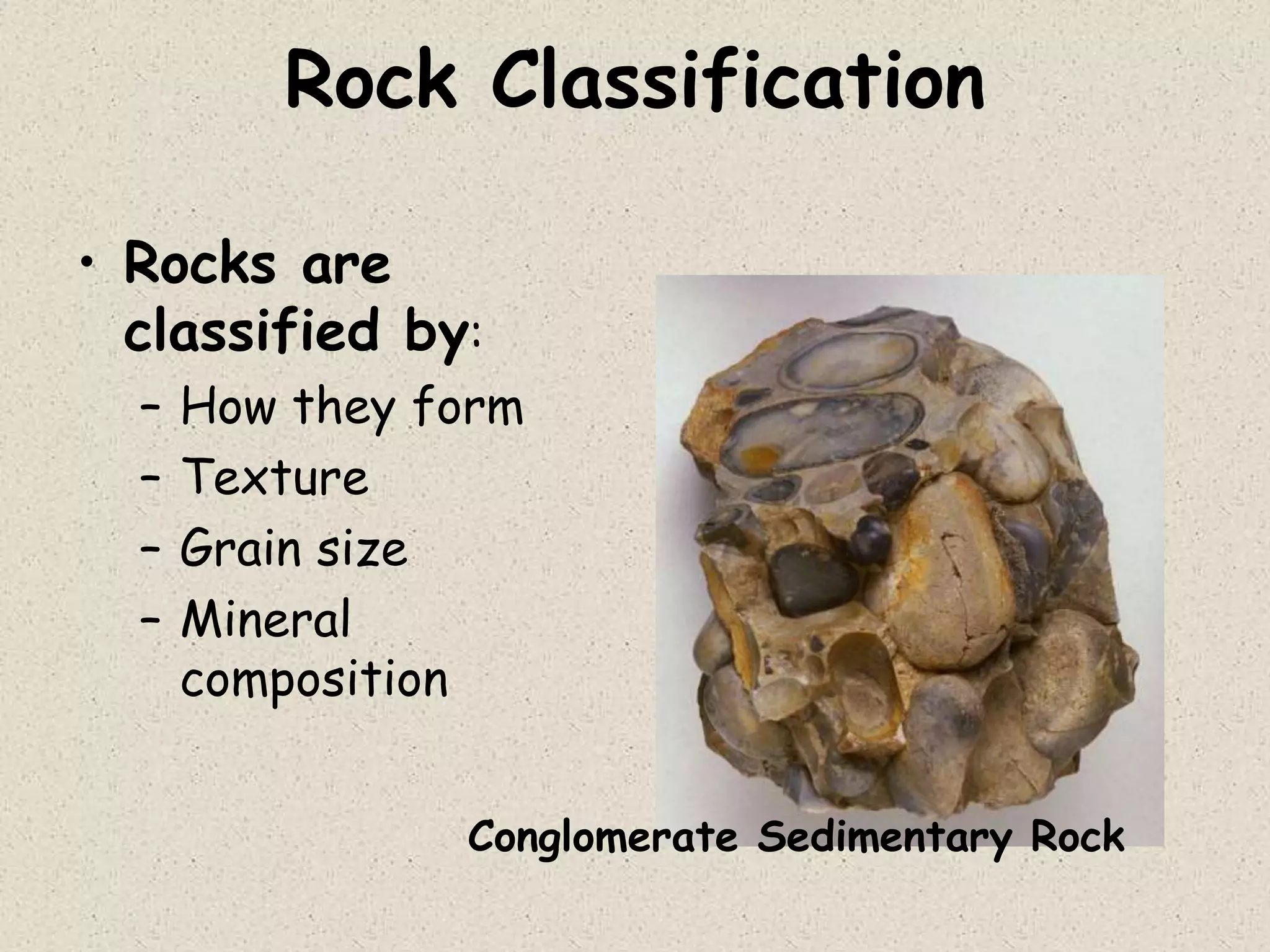 Rock Classification
• Rocks are
classified by:
– How they form
– Texture
– Grain size
– Mineral
composition
Conglomerate Sedimentary Rock
 