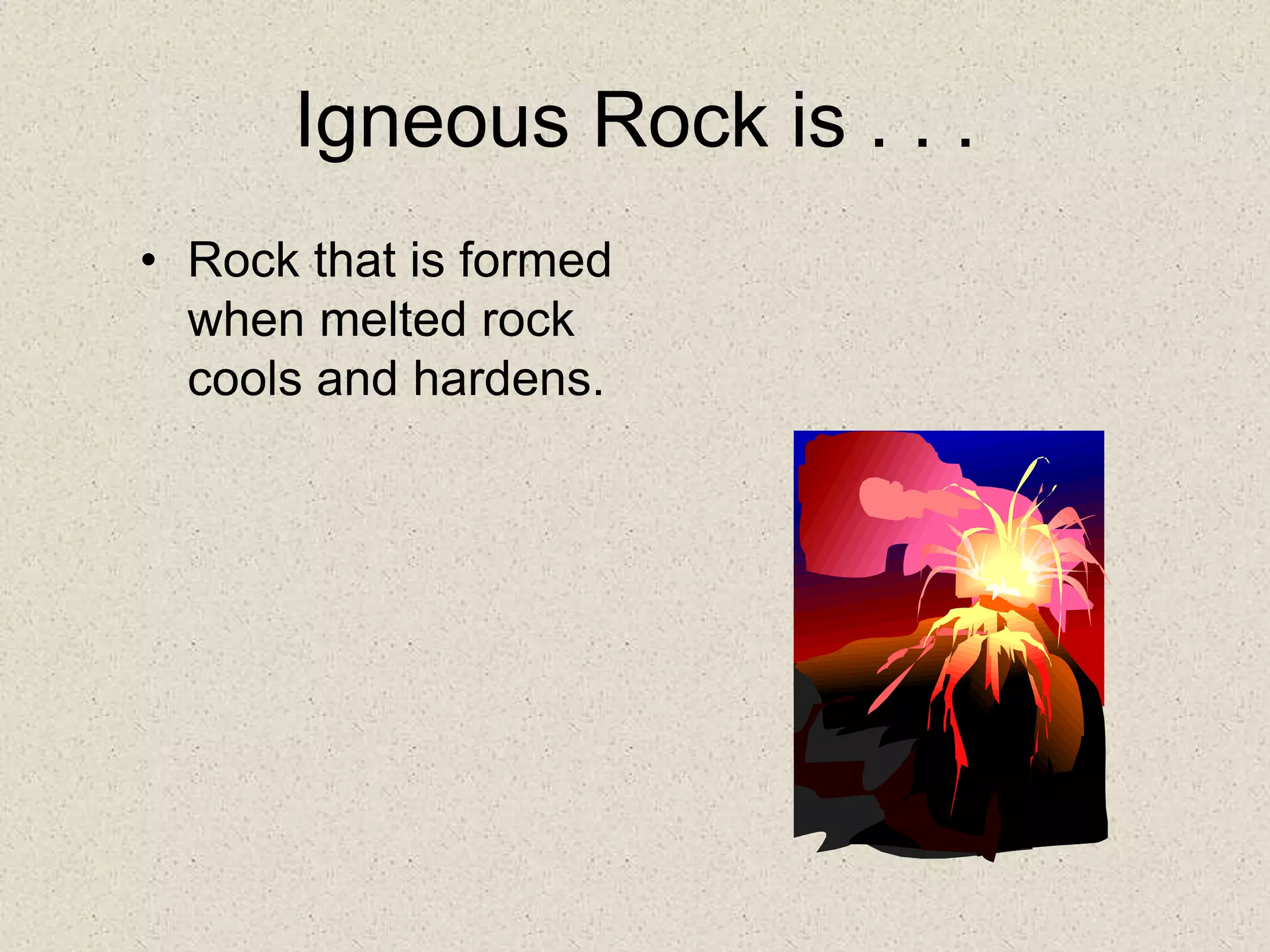 Igneous Rock is . . .
• Rock that is formed
when melted rock
cools and hardens.
 