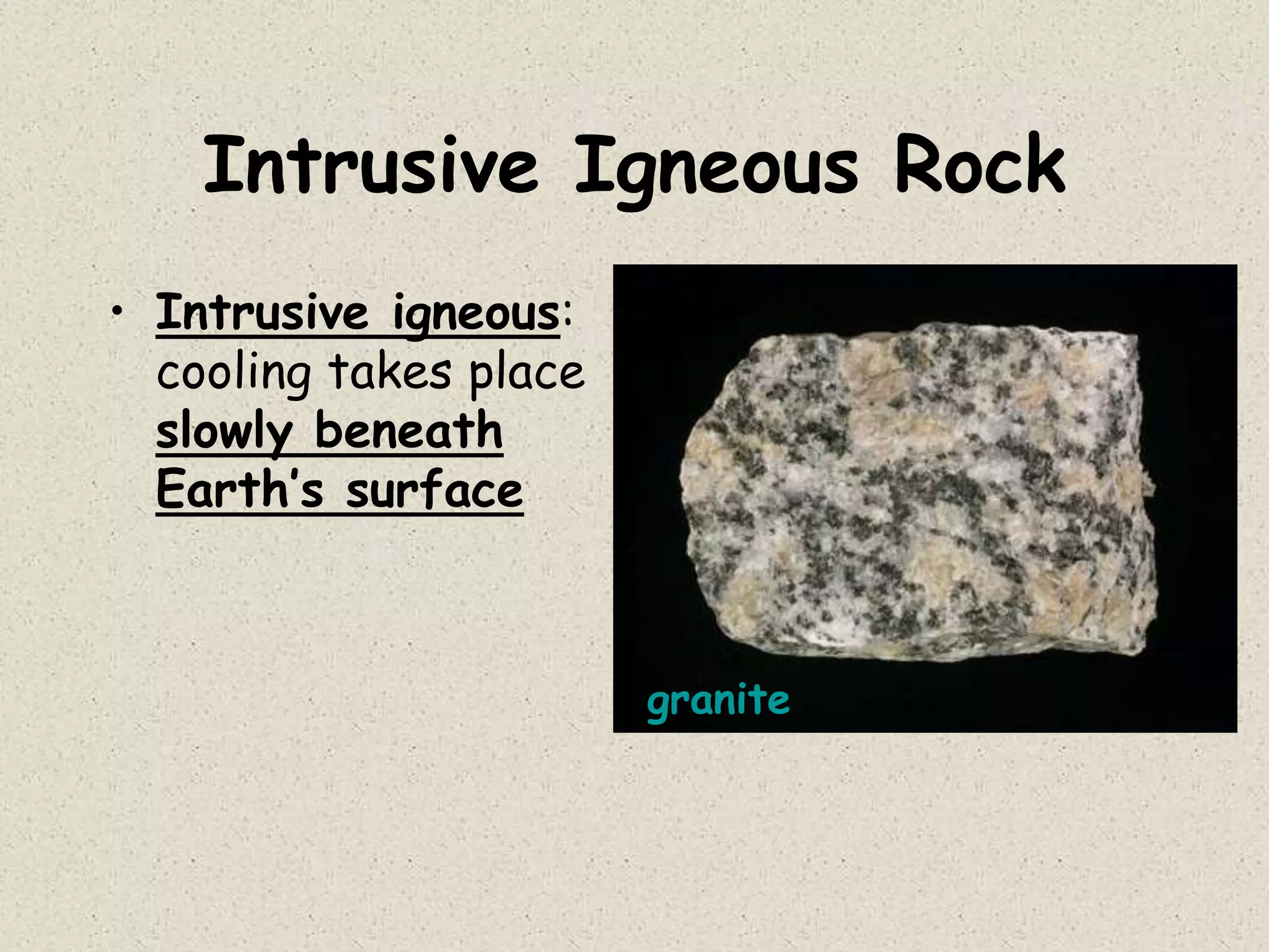 Intrusive Igneous Rock
• Intrusive igneous:
cooling takes place
slowly beneath
Earth’s surface
granite
 