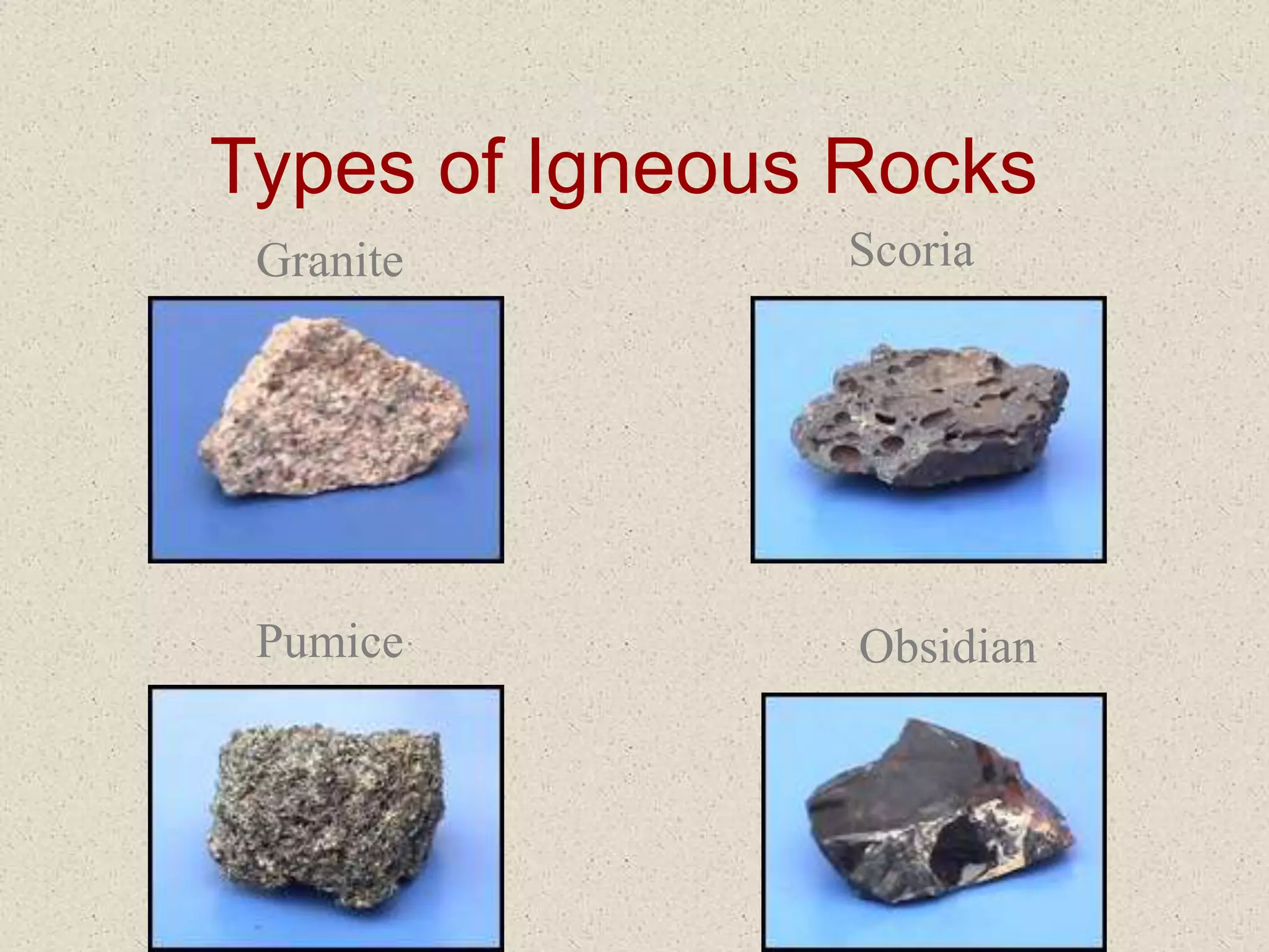 Types of Igneous Rocks
Granite Scoria
Pumice Obsidian
 