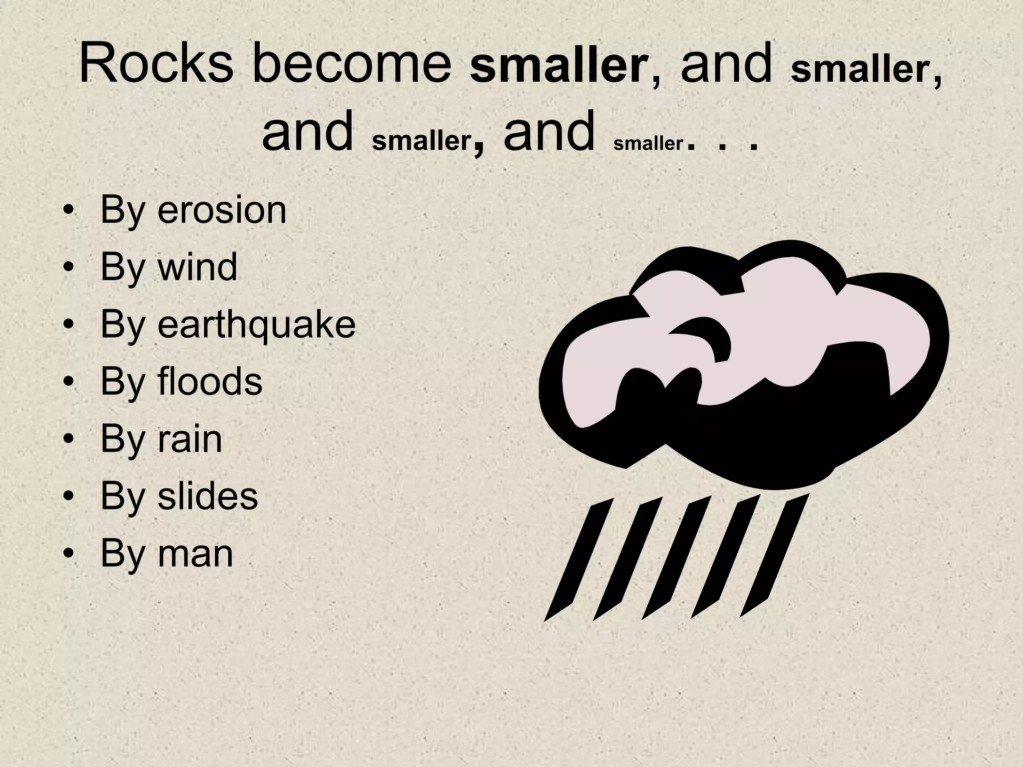 Rocks become smaller, and smaller,
and smaller, and smaller. . .
• By erosion
• By wind
• By earthquake
• By floods
• By rain
• By slides
• By man
 