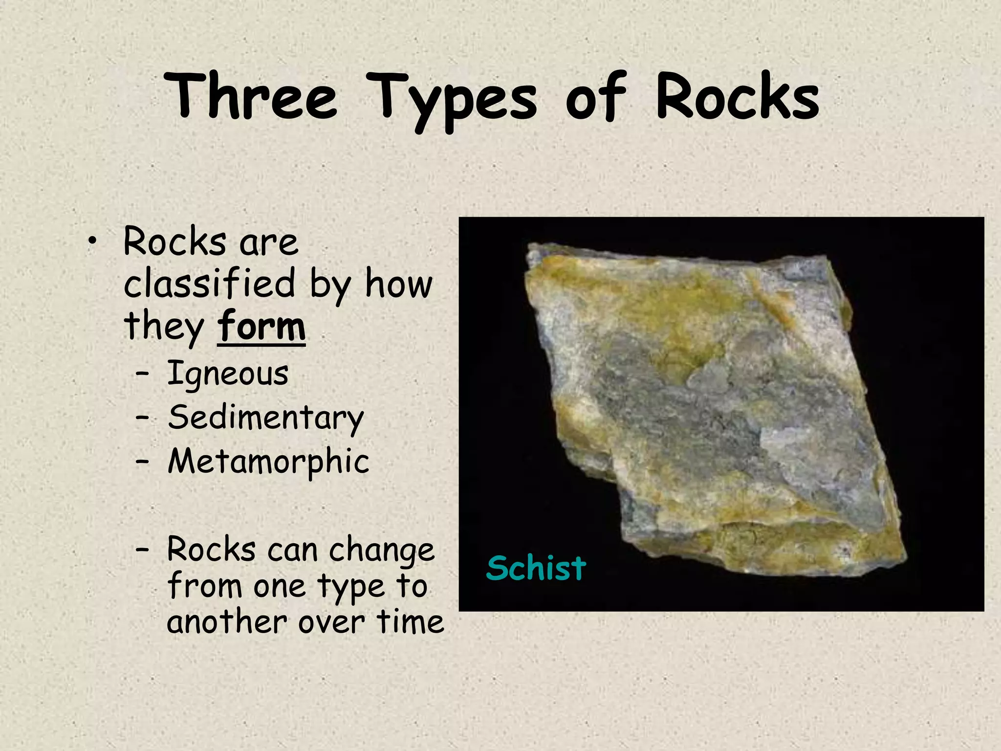 Three Types of Rocks
• Rocks are
classified by how
they form
– Igneous
– Sedimentary
– Metamorphic
– Rocks can change
from one type to
another over time
Schist
 