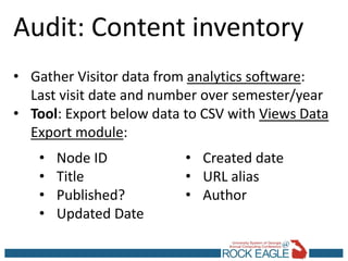 Audit: Content inventory
• Gather Visitor data from analytics software:
Last visit date and number over semester/year
• To...