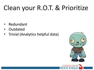 Clean your R.O.T. & Prioritize
• Redundant
• Outdated
• Trivial (Analytics helpful data)
 
