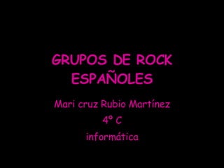 GRUPOS DE ROCK ESPAÑOLES Mari cruz Rubio Martínez 4º C informática 