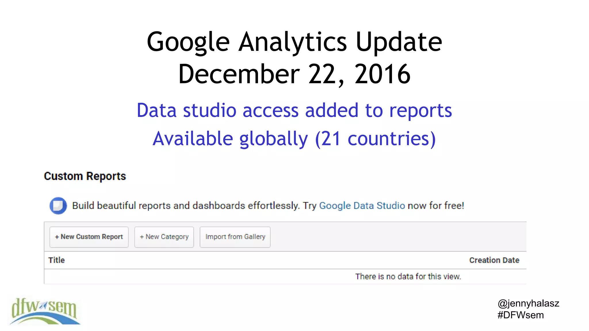 @jennyhalasz
#DFWsem
Google Analytics Update
December 22, 2016
Data studio access added to reports
Available globally (21 countries)
 