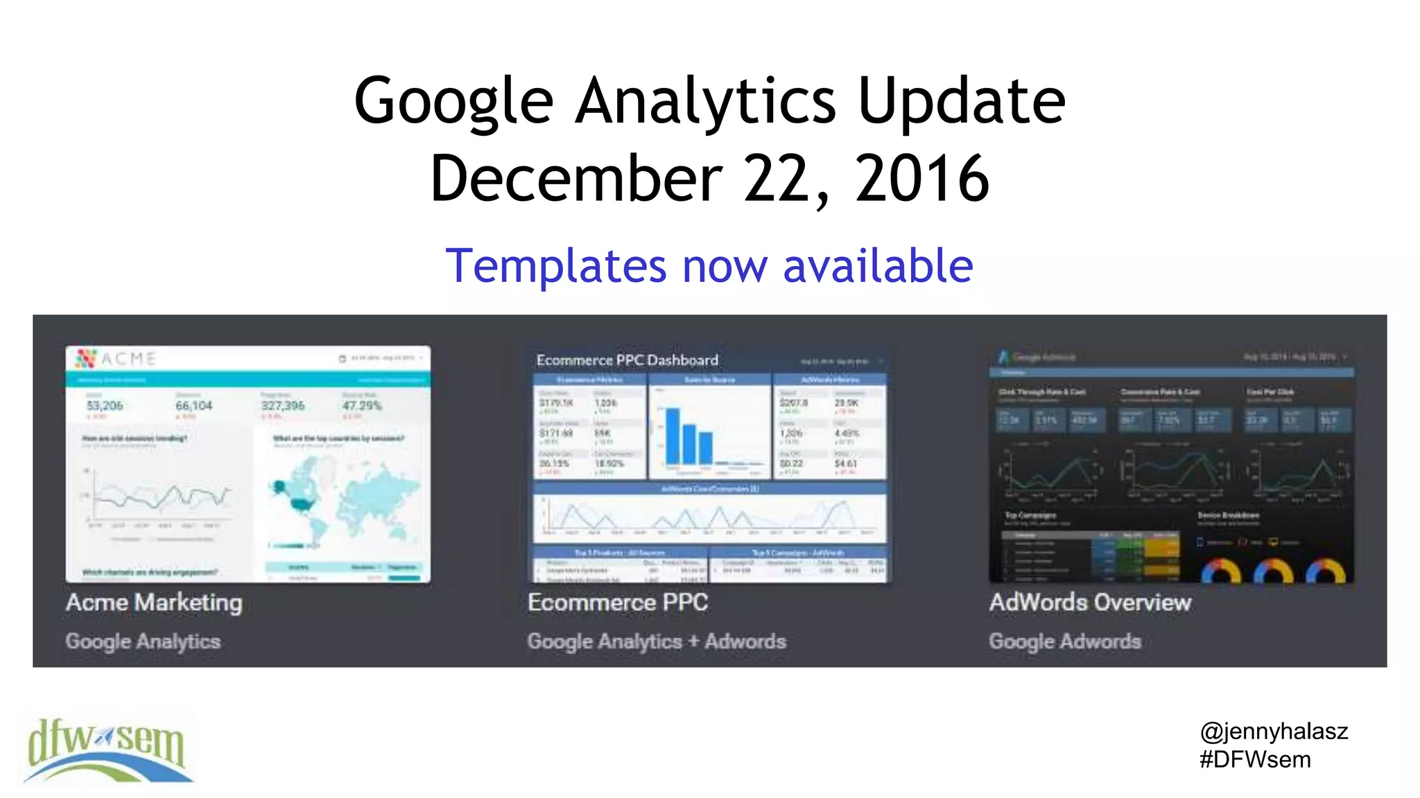 @jennyhalasz
#DFWsem
Google Analytics Update
December 22, 2016
Templates now available
 