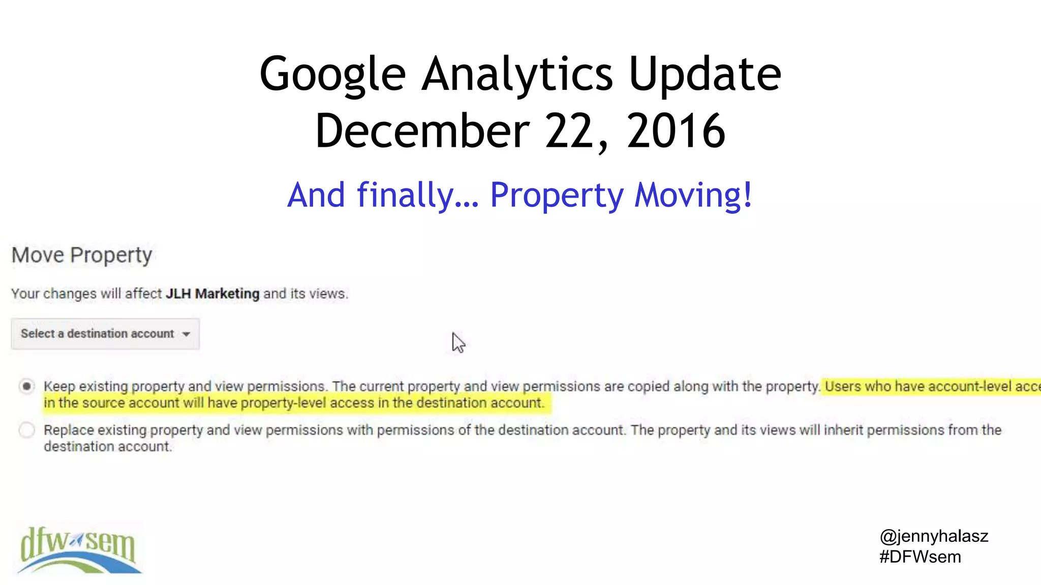 @jennyhalasz
#DFWsem
Google Analytics Update
December 22, 2016
And finally… Property Moving!
 