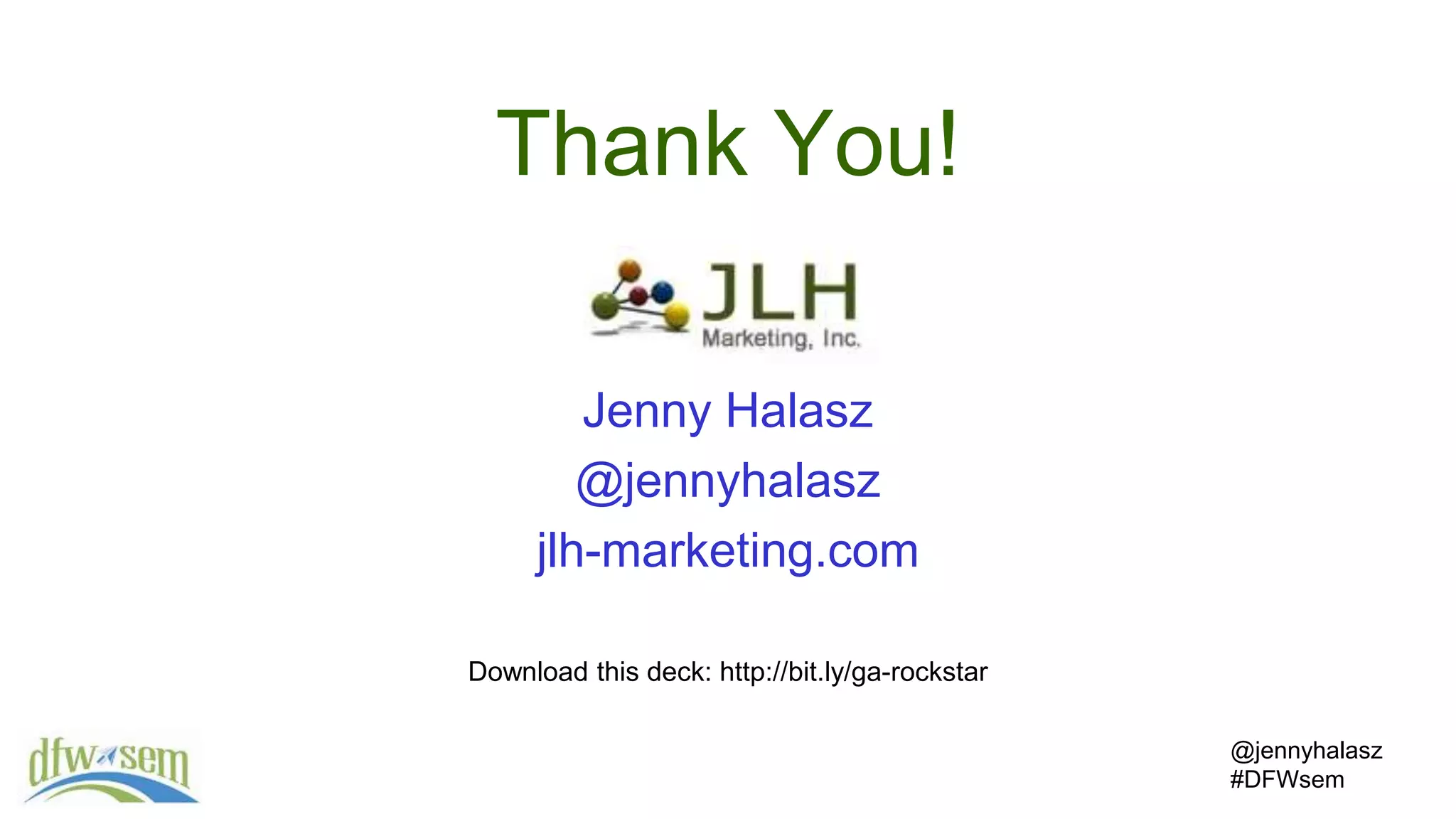 @jennyhalasz
#DFWsem
Jenny Halasz
@jennyhalasz
jlh-marketing.com
Download this deck: http://bit.ly/ga-rockstar
Thank You!
 