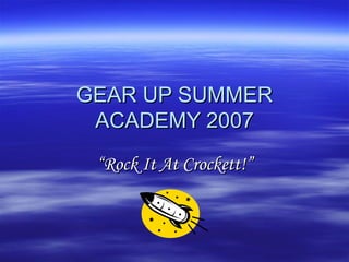 GEAR UP SUMMER ACADEMY 2007 “ Rock It At Crockett!” 