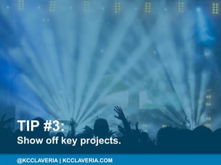 @KCCLAVERIA@KCCLAVERIA | KCCLAVERIA.COM
TIP #3:
Show off key projects.
 