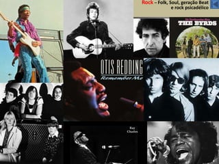 Rock – Folk, Soul, geração Beat
             e rock psicadélico
 