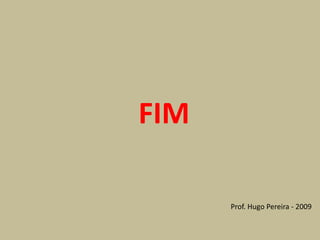 FIM

      Prof. Hugo Pereira - 2009
 