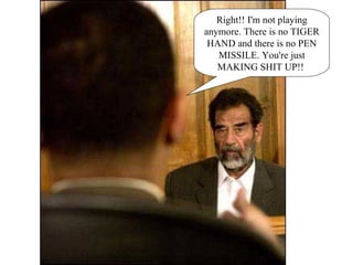 Right!! I'm not playing anymore. There is no TIGER HAND and there is no PEN MISSILE. You're just MAKING SHIT UP!!  