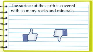 The surface of the earth is covered
with so many rocks and minerals.
 