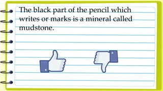 The black part of the pencil which
writes or marks is a mineral called
mudstone.
 
