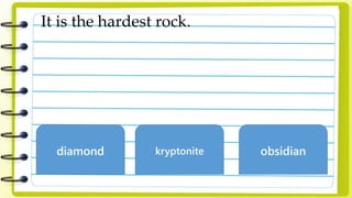 It is the hardest rock.
diamond kryptonite obsidian
 