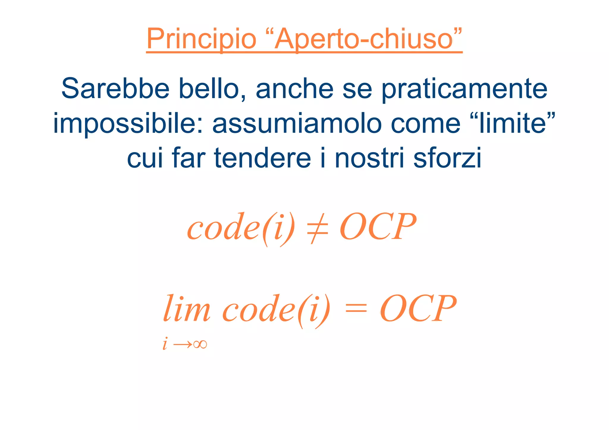 Principio “Aperto-chiuso”
Sarebbe bello, anche se praticamente
impossibile: assumiamolo come “limite”
cui far tendere i nostri sforzi
code(i) ≠ OCP
lim code(i) = OCP
i →∞
 