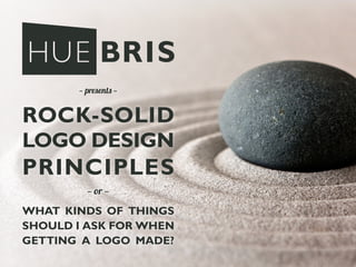 1
— presents —
— or —
ROCK-SOLID
LOGO DESIGN
PRINCIPLES
WHAT KINDS OF THINGS
SHOULD I ASK FOR WHEN
GETTING A LOGO MADE?
 