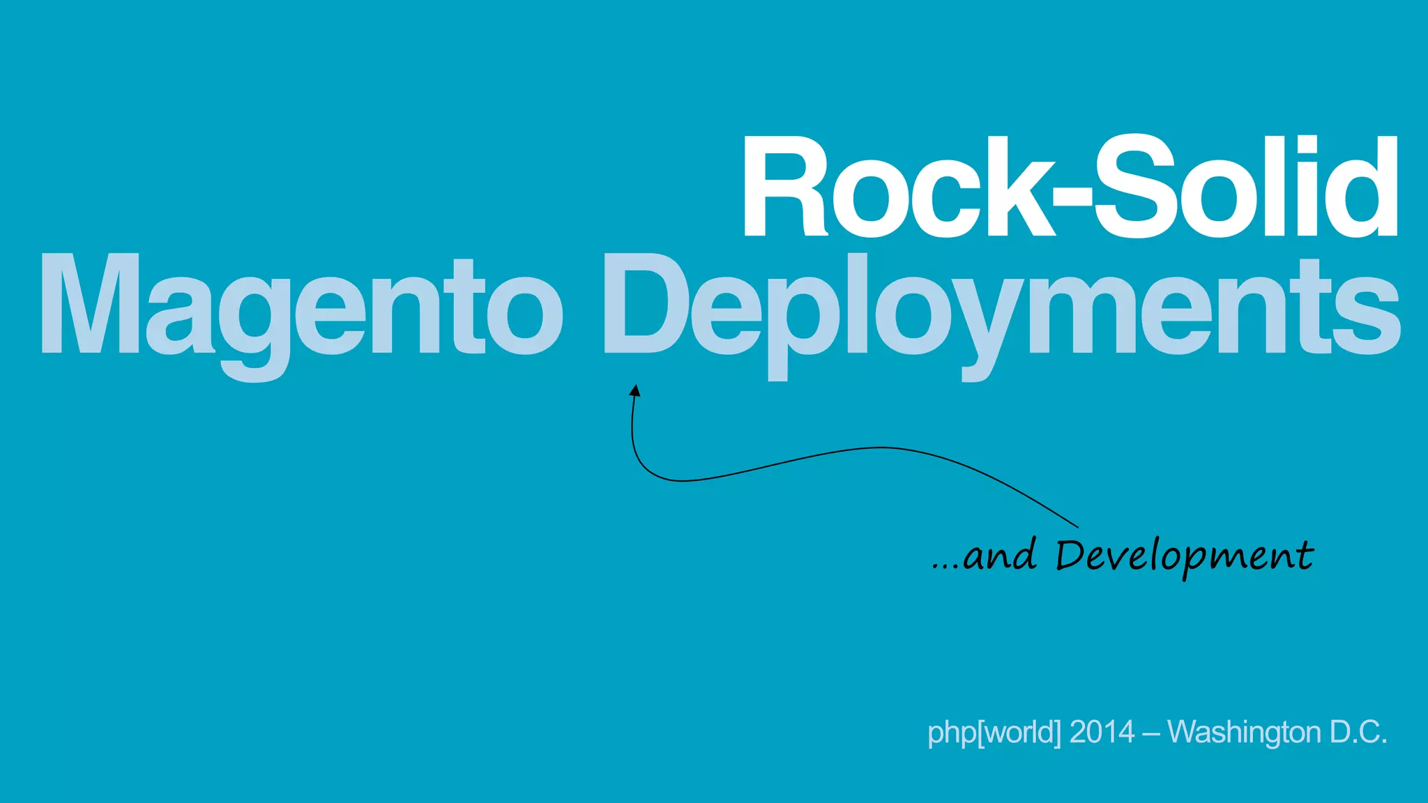 Magento Deployments
Rock-Solid
…and Development
php[world] 2014 – Washington D.C.
 