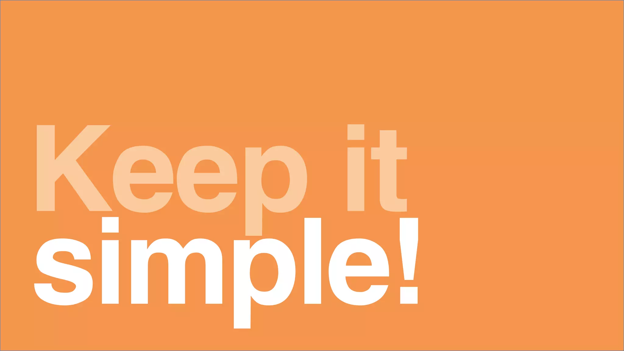 Keep it
simple!
 