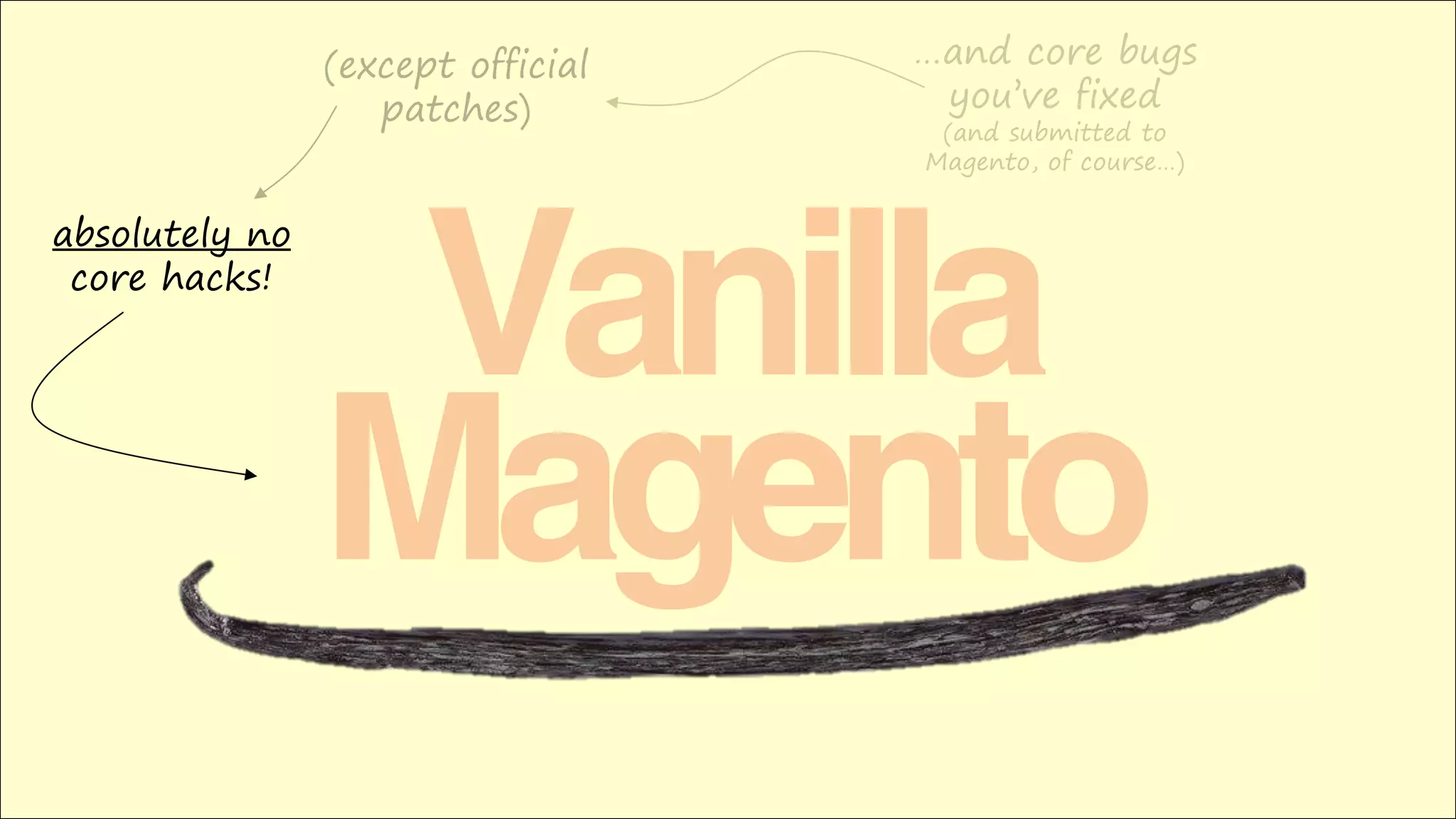 Vanilla
Magento
absolutely no
core hacks!
…and core bugs
you’ve fixed
(and submitted to
Magento, of course…)
(except official
patches)
 