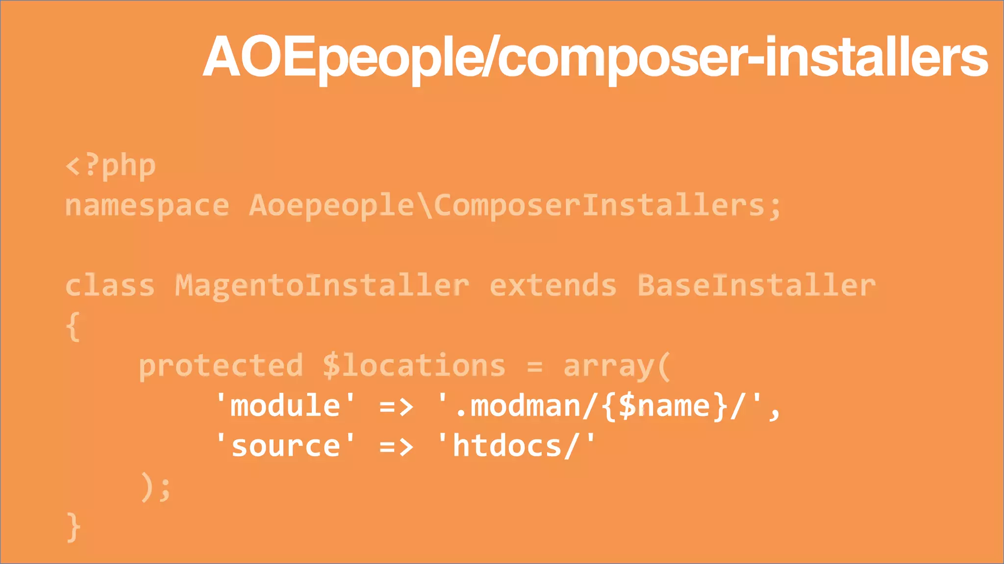 <?php
namespace AoepeopleComposerInstallers;
class MagentoInstaller extends BaseInstaller
{
protected $locations = array(
'module' => '.modman/{$name}/',
'source' => 'htdocs/'
);
}
AOEpeople/composer-installers
 