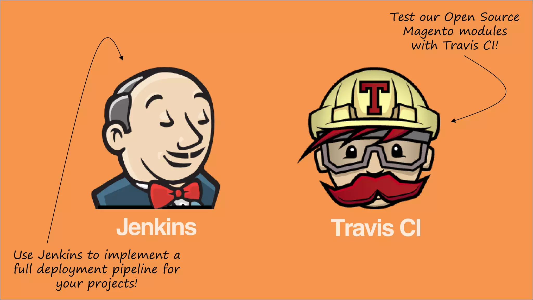 Jenkins Travis CI
Use Jenkins to implement a
full deployment pipeline for
your projects!
Test our Open Source
Magento modules
with Travis CI!
 