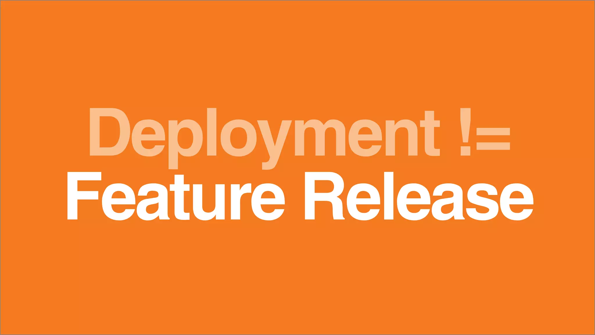 Deployment !=
Feature Release
 