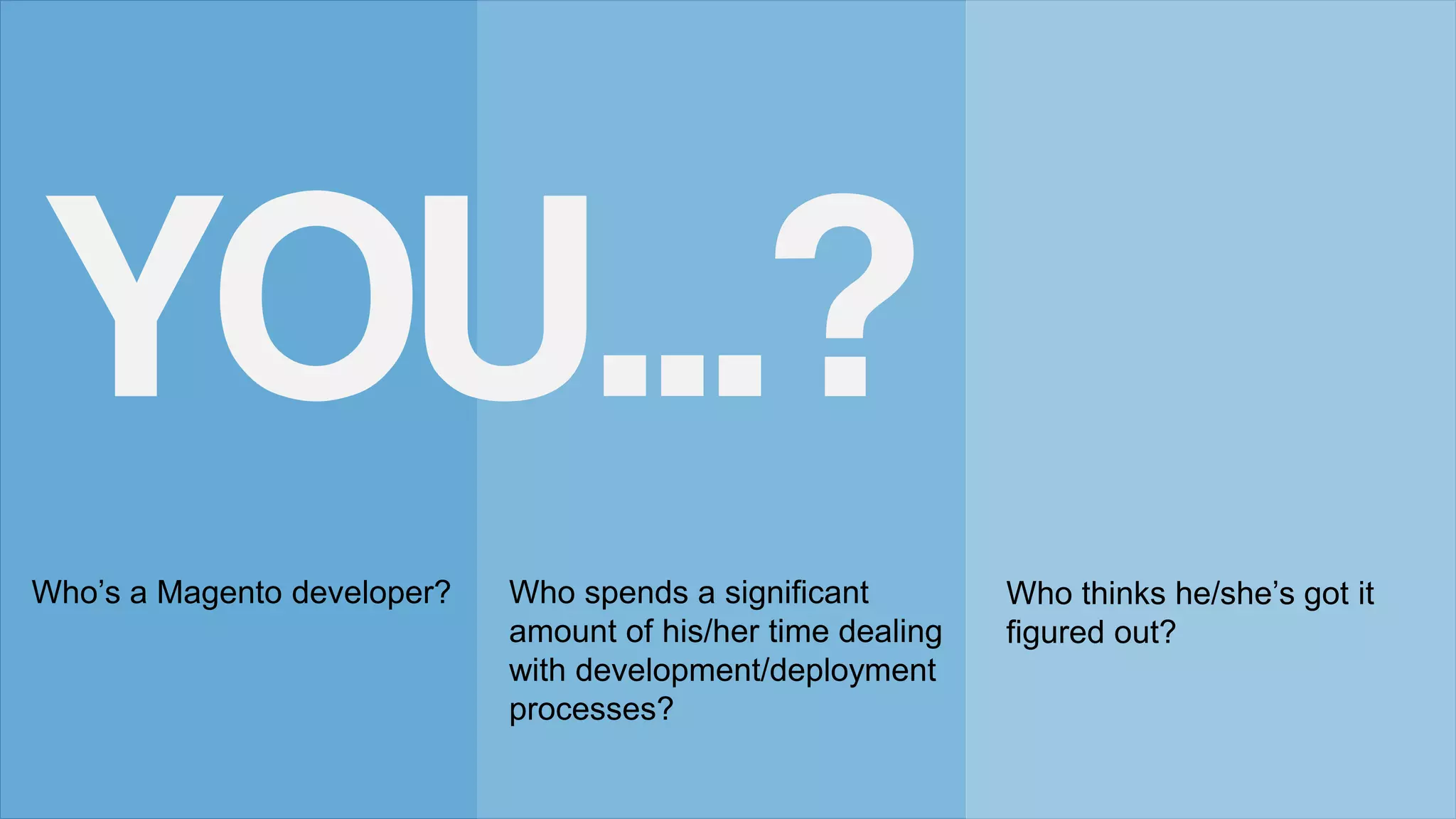 Who’s a Magento developer? Who spends a significant
amount of his/her time dealing
with development/deployment
processes?
Who thinks he/she’s got it
figured out?
YOU...?
 