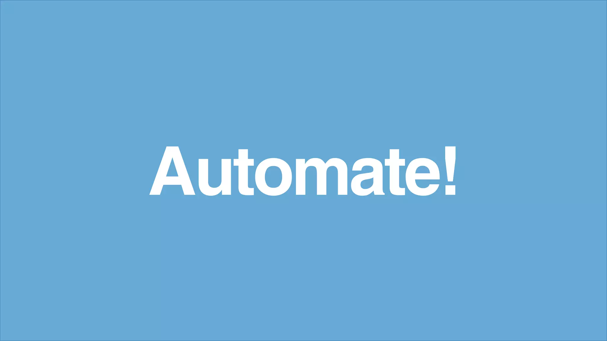 Automate!
 
