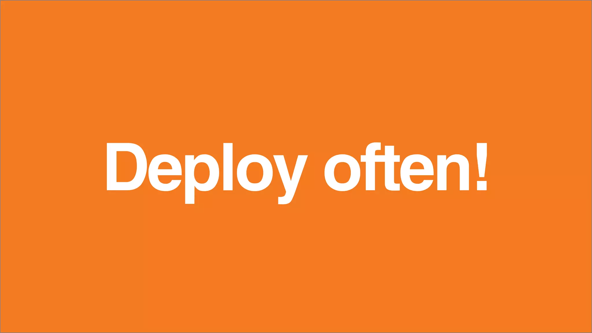 Deploy often!
 