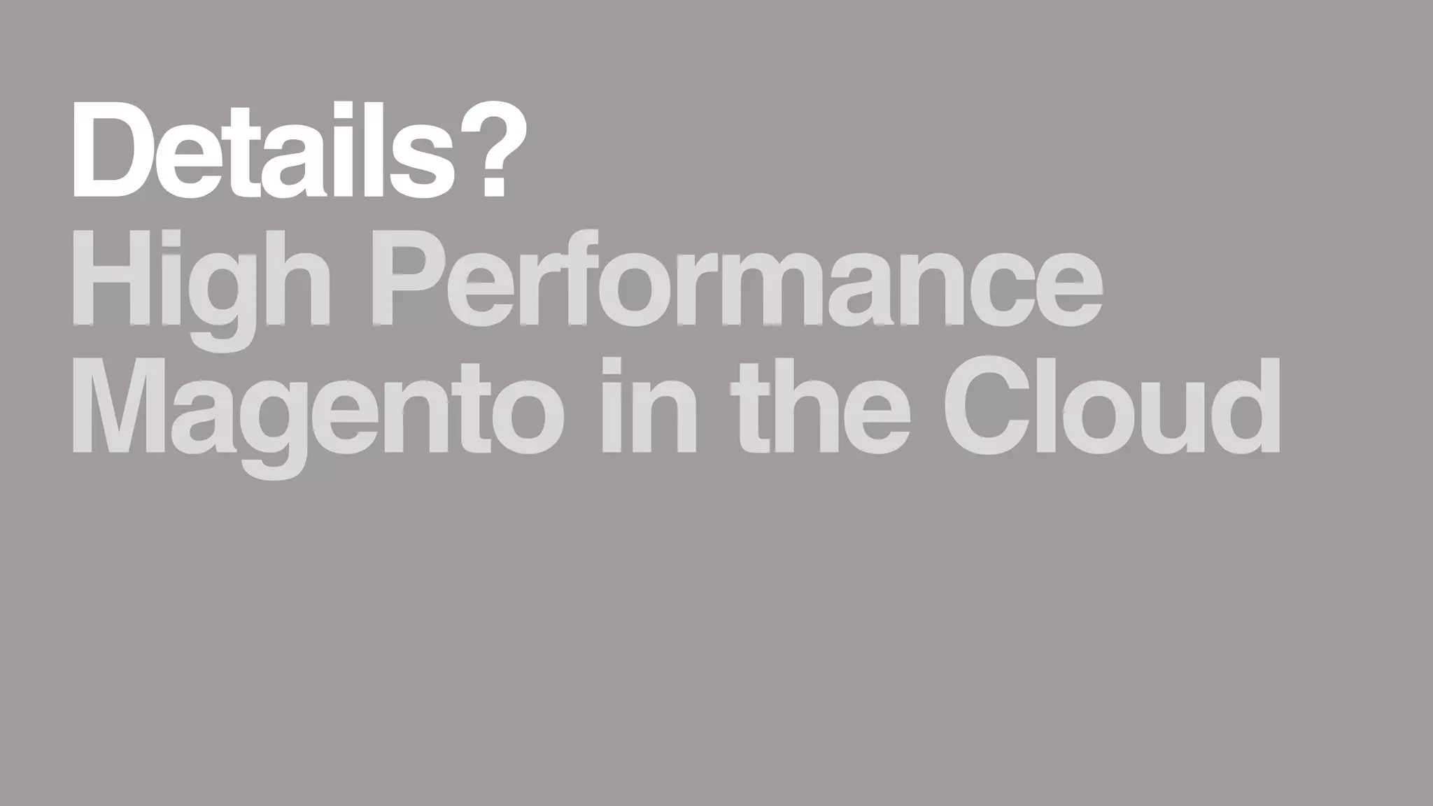 Details?
High Performance
Magento in the Cloud
 