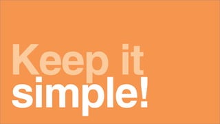 Keep it
simple!
 