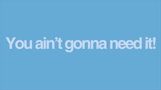 Youain’tgonnaneedit!
 