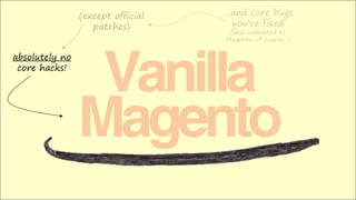 Vanilla
Magento
absolutely no
core hacks!
…and core bugs
you’ve fixed
(and submitted to
Magento, of course…)
(except official
patches)
 