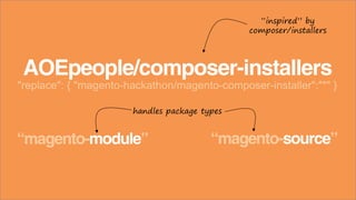 AOEpeople/composer-installers
"replace": { "magento-hackathon/magento-composer-installer":"*" }
“inspired” by
composer/installers
“magento-module” “magento-source”
handles package types
 