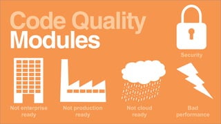 Code Quality
Modules
Not enterprise
ready
Not production
ready
Not cloud
ready
Bad
performance
Security
 