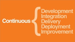 Continuous
Integration
Deployment
Development
Delivery
Improvement
 